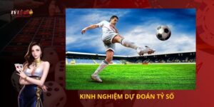 Kinh nghiệm dự đoán tỷ số
